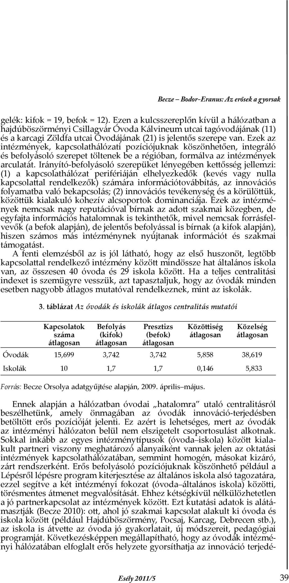 Ezek az intézmények, kapcsolathálózati pozíciójuknak köszönhetően, integráló és befolyásoló szerepet töltenek be a régióban, formálva az intézmények arculatát.