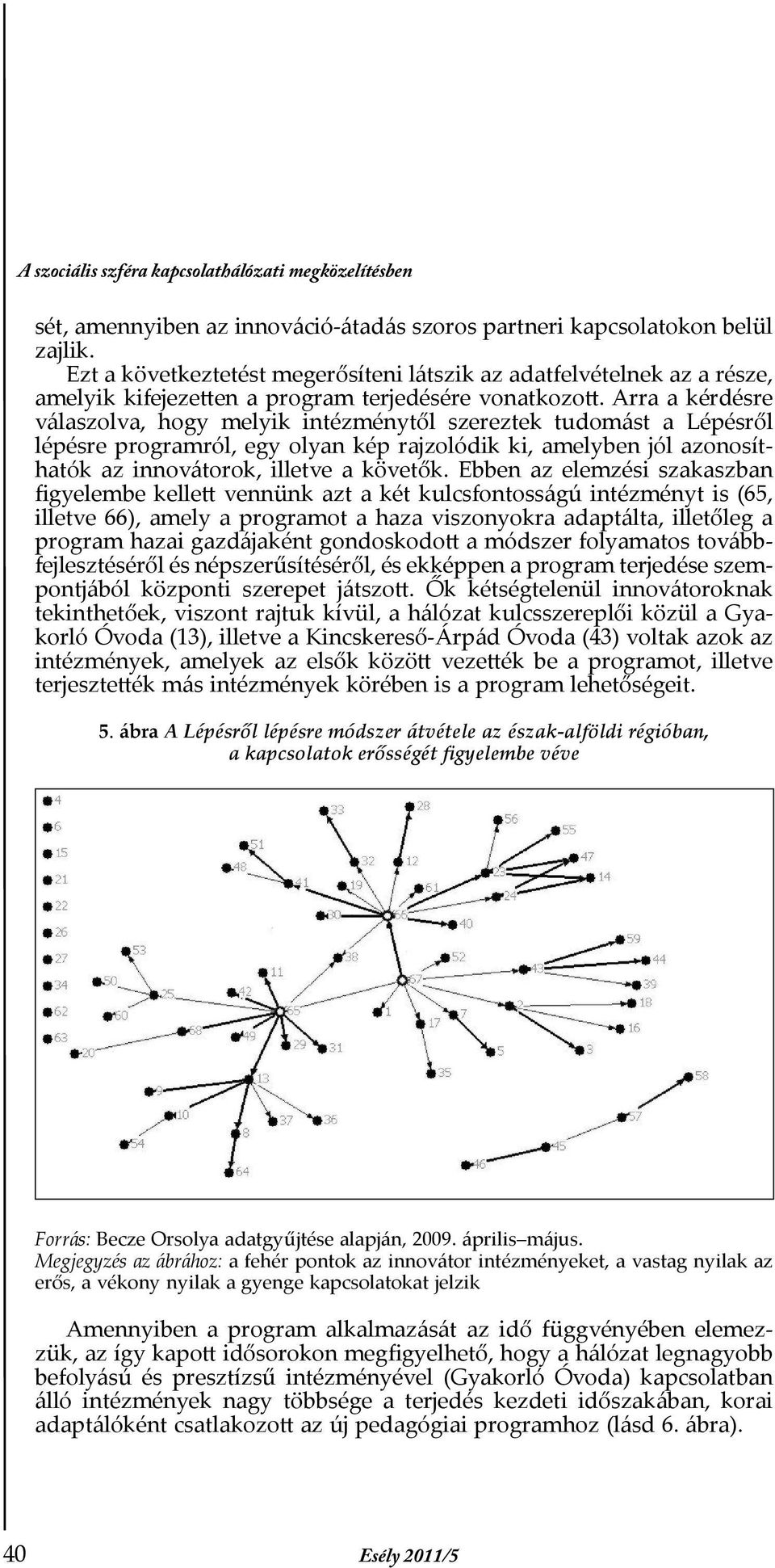 Arra a kérdésre válaszolva, hogy melyik intézménytől szereztek tudomást a Lépésről lépésre programról, egy olyan kép rajzolódik ki, amelyben jól azonosíthatók az innovátorok, illetve a követők.