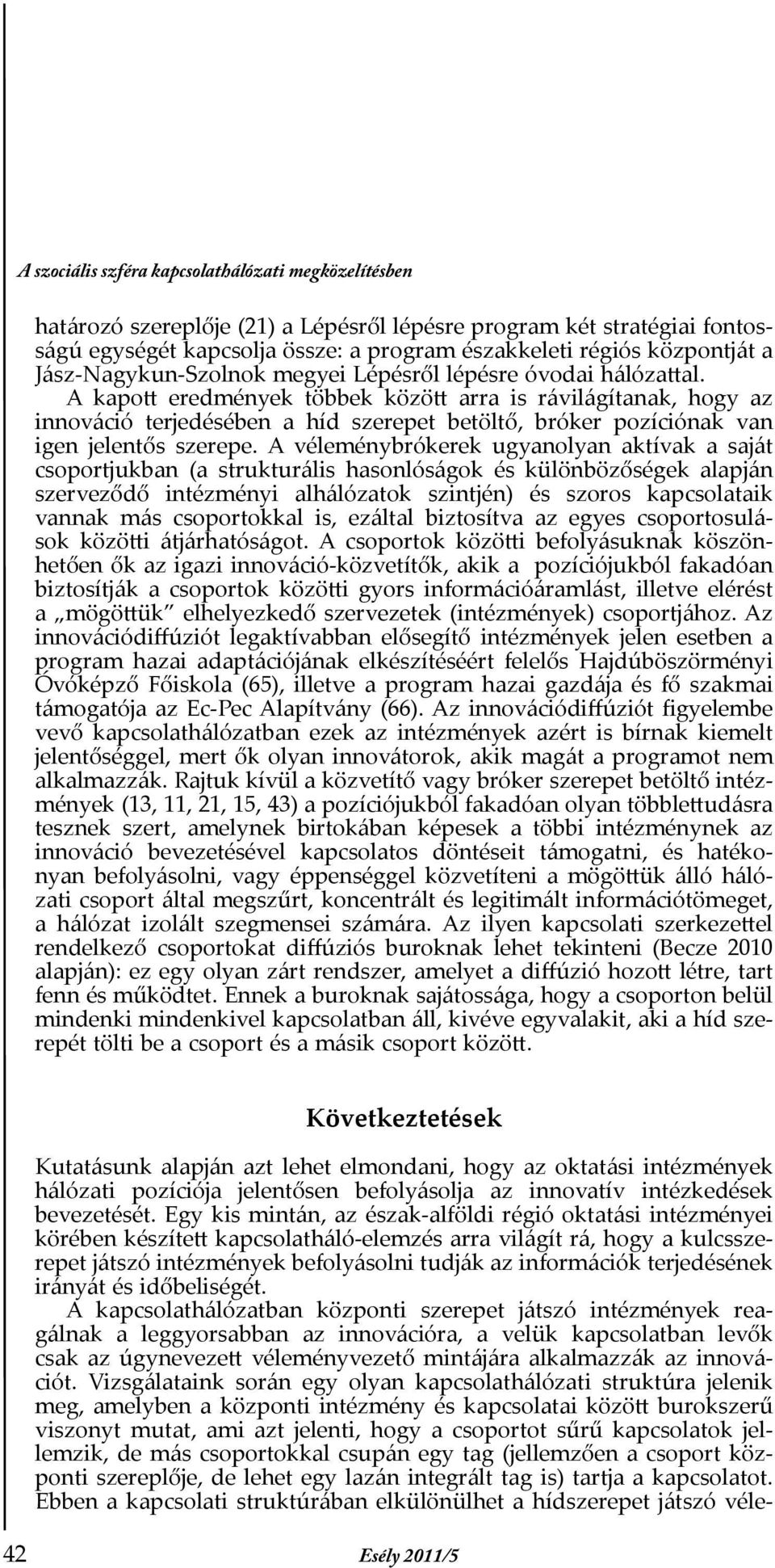A kapott eredmények többek között arra is rávilágítanak, hogy az innováció terjedésében a híd szerepet betöltő, bróker pozíciónak van igen jelentős szerepe.