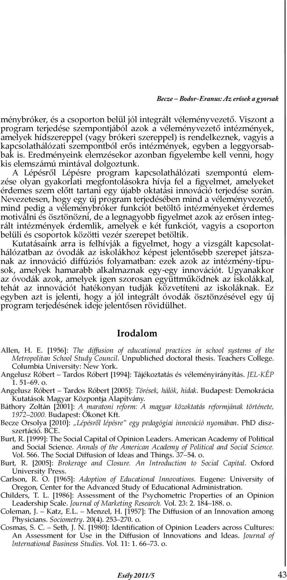 egyben a leggyorsabbak is. Eredményeink elemzésekor azonban figyelembe kell venni, hogy kis elemszámú mintával dolgoztunk.