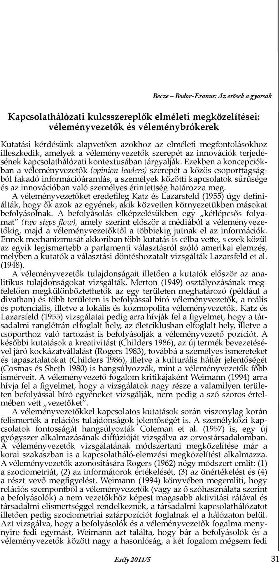 Ezekben a koncepciókban a véleményvezetők (opinion leaders) szerepét a közös csoporttagságból fakadó információáramlás, a személyek közötti kapcsolatok sűrűsége és az innovációban való személyes