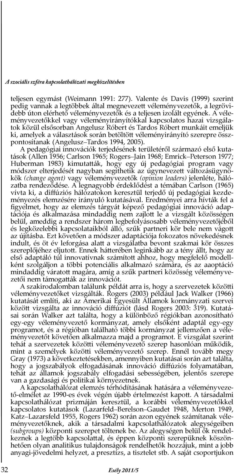 A véleményvezetőkkel vagy véleményirányítókkal kapcsolatos hazai vizsgálatok közül elsősorban Angelusz Róbert és Tardos Róbert munkáit emeljük ki, amelyek a választások során betöltött