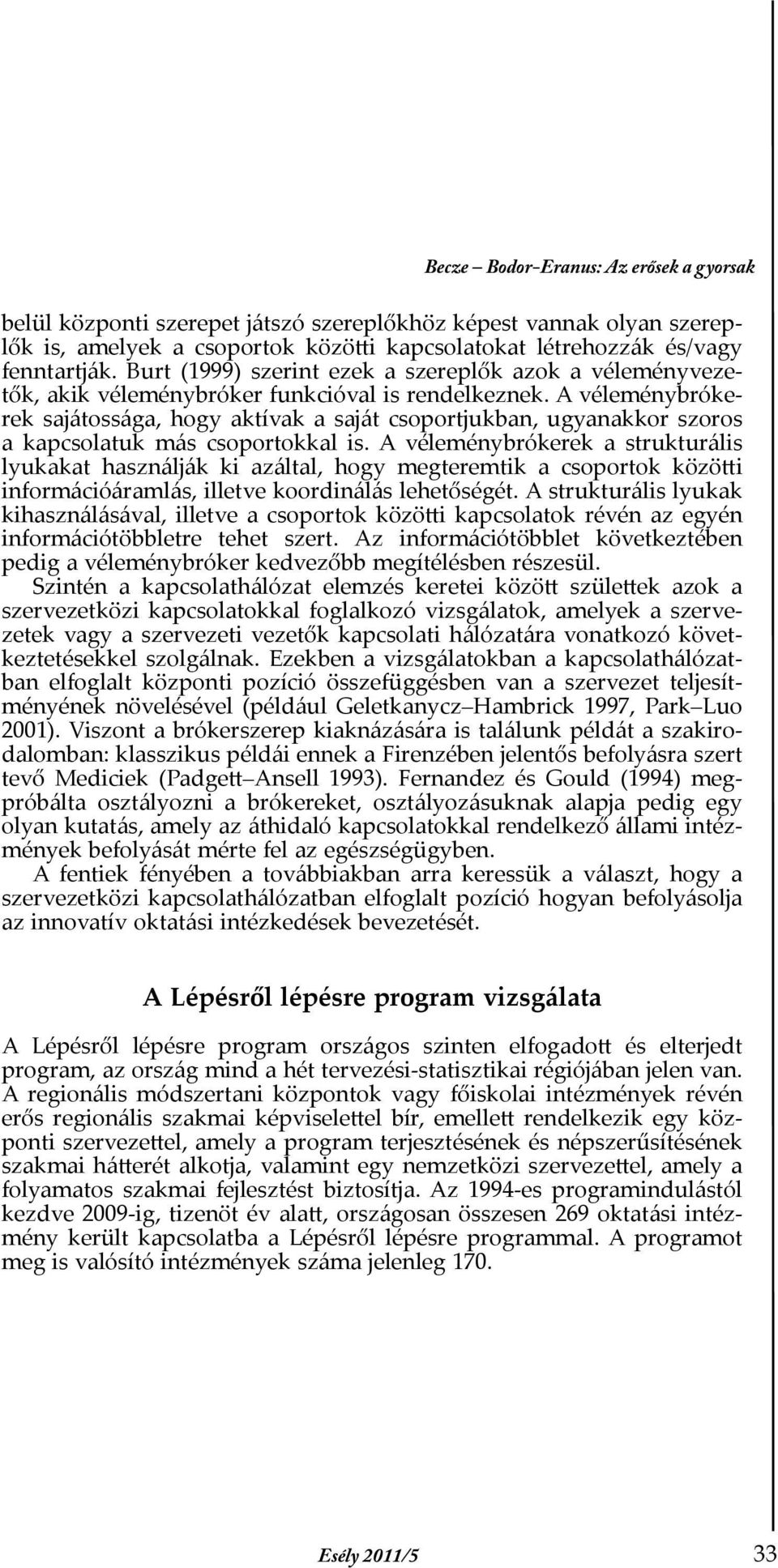 A véleménybrókerek sajátossága, hogy aktívak a saját csoportjukban, ugyanakkor szoros a kapcsolatuk más csoportokkal is.
