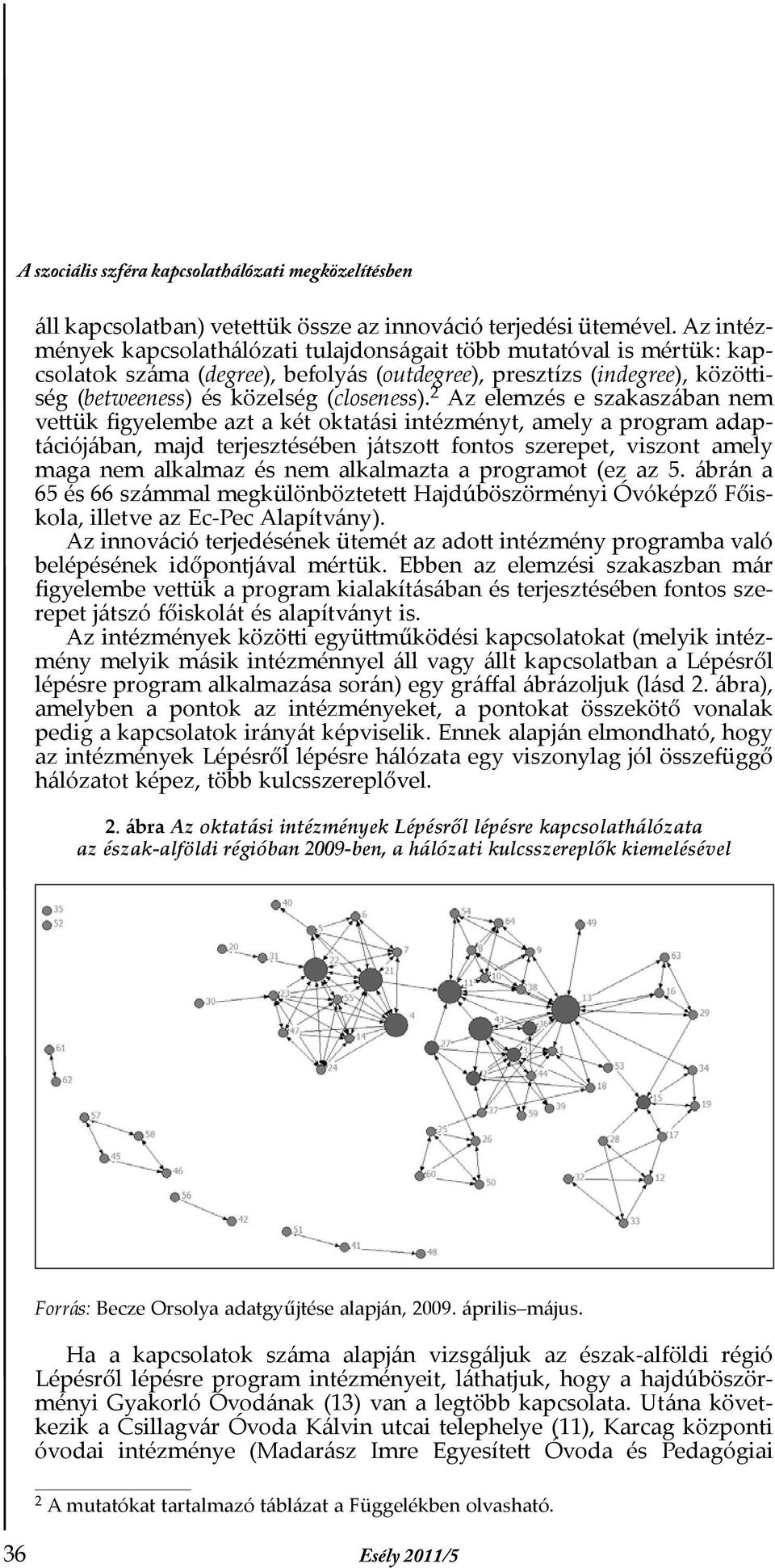 2 Az elemzés e szakaszában nem vettük figyelembe azt a két oktatási intézményt, amely a program adaptációjában, majd terjesztésében játszott fontos szerepet, viszont amely maga nem alkalmaz és nem