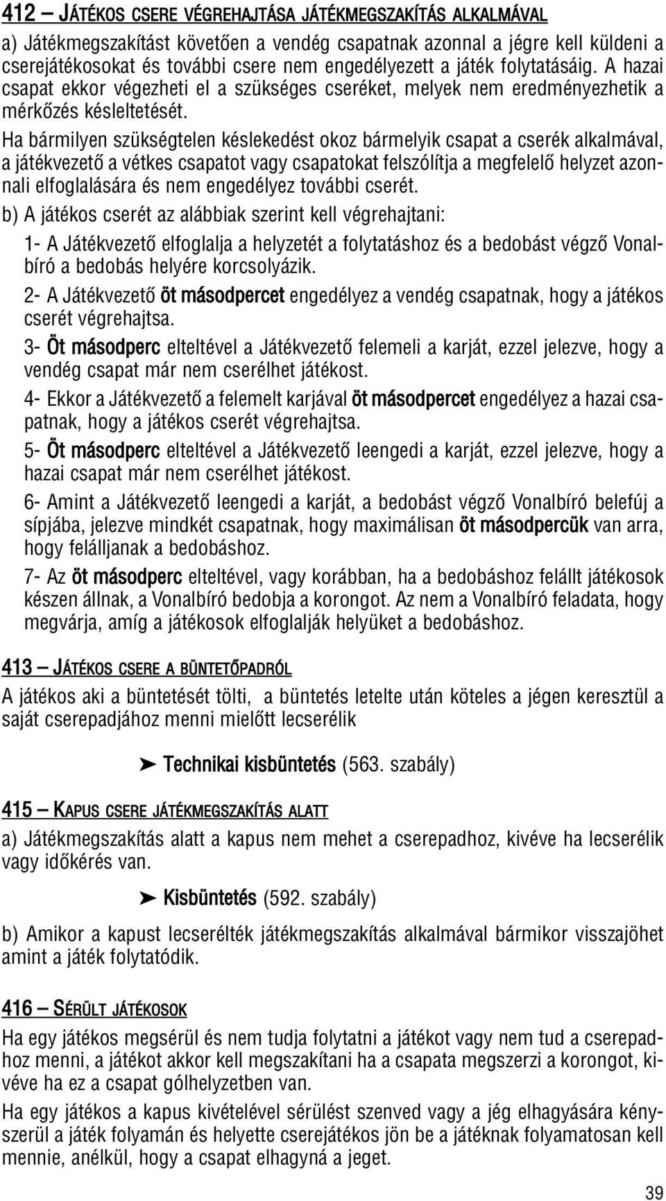 Ha bármilyen szükségtelen késlekedést okoz bármelyik csapat a cserék alkalmával, a játékvezetô a vétkes csapatot vagy csapatokat felszólítja a megfelelô helyzet azonnali elfoglalására és nem