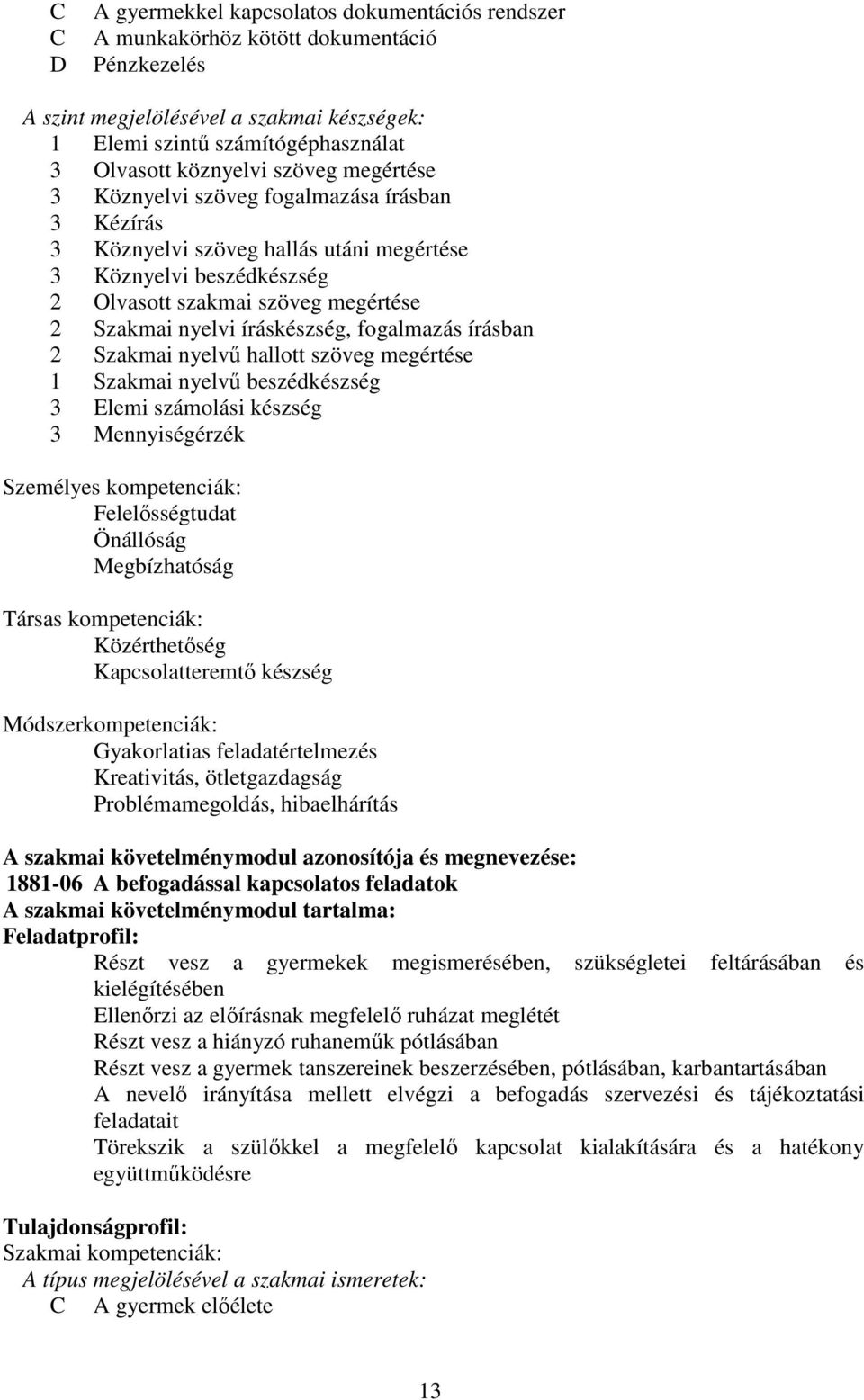 fogalmazás írásban 2 Szakmai nyelvű hallott szöveg megértése 1 Szakmai nyelvű beszédkészség 3 Elemi számolási készség 3 Mennyiségérzék Személyes kompetenciák: Felelősségtudat Önállóság Megbízhatóság