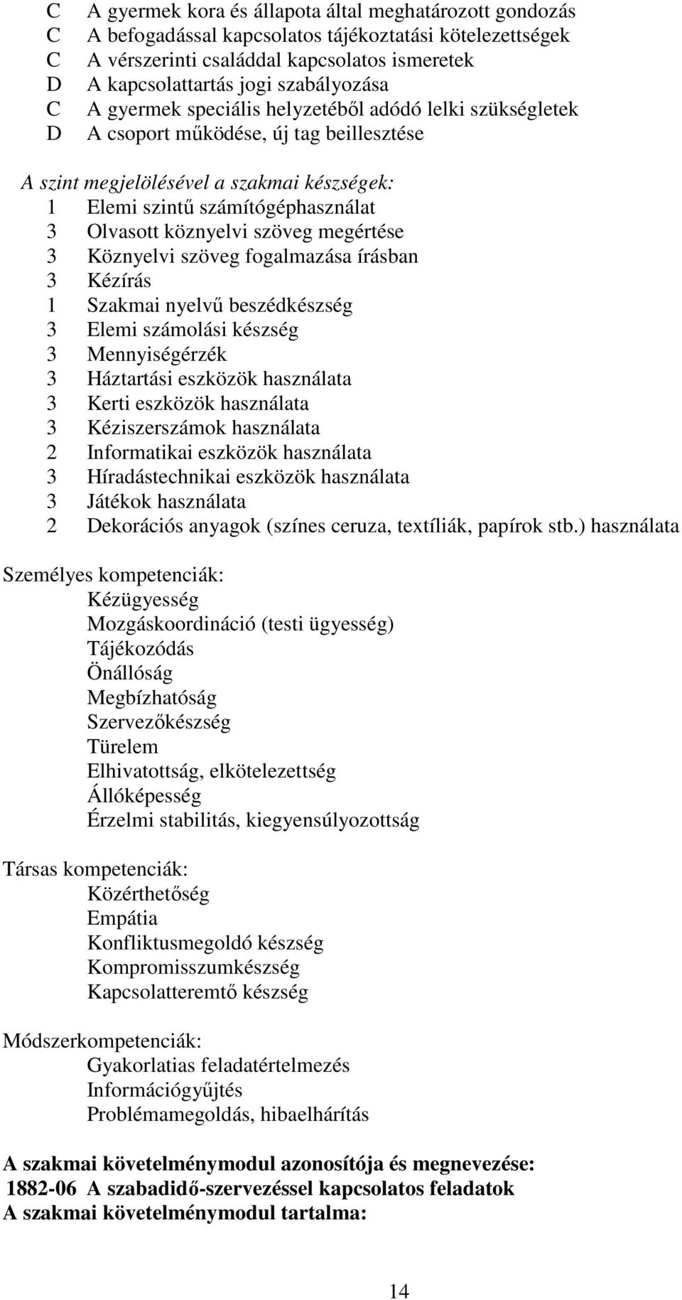 köznyelvi szöveg megértése 3 Köznyelvi szöveg fogalmazása írásban 3 Kézírás 1 Szakmai nyelvű beszédkészség 3 Elemi számolási készség 3 Mennyiségérzék 3 Háztartási eszközök használata 3 Kerti eszközök