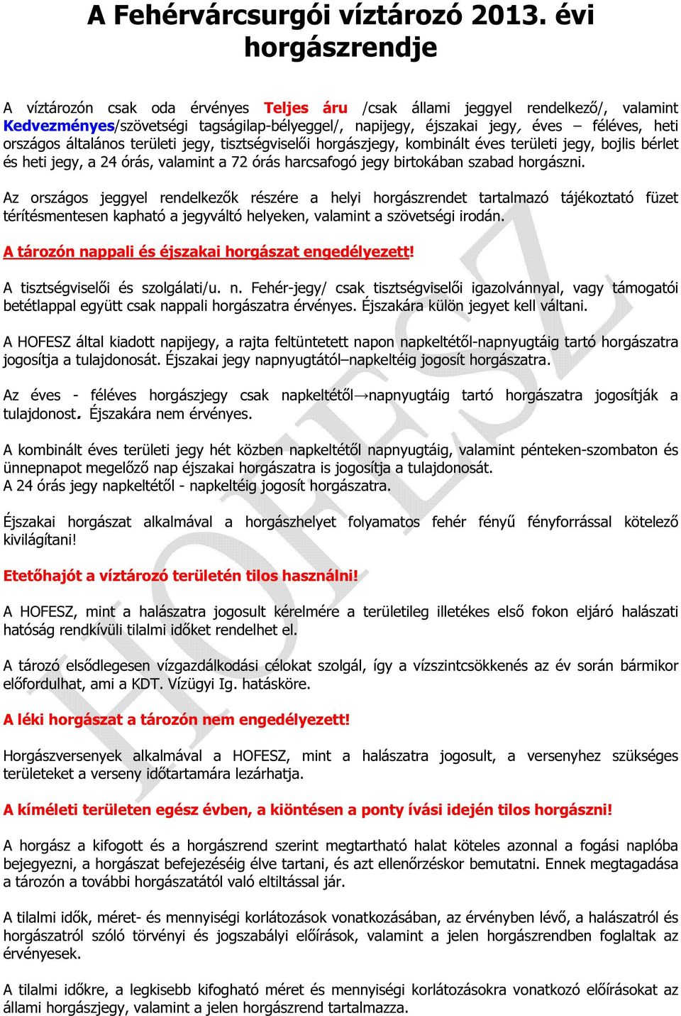 országos általános területi jegy, tisztségviselői horgászjegy, kombinált éves területi jegy, bojlis bérlet és heti jegy, a 24 órás, valamint a 72 órás harcsafogó jegy birtokában szabad horgászni.