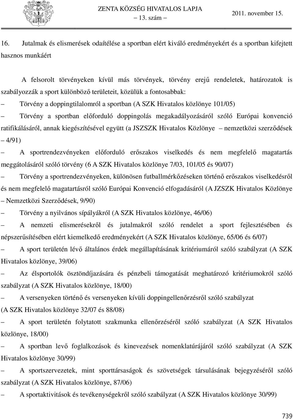 szabályozzák a sport különböző területeit, közülük a fontosabbak: Törvény a doppingtilalomról a sportban (A SZK Hivatalos közlönye 0/05) Törvény a sportban előforduló doppingolás megakadályozásáról