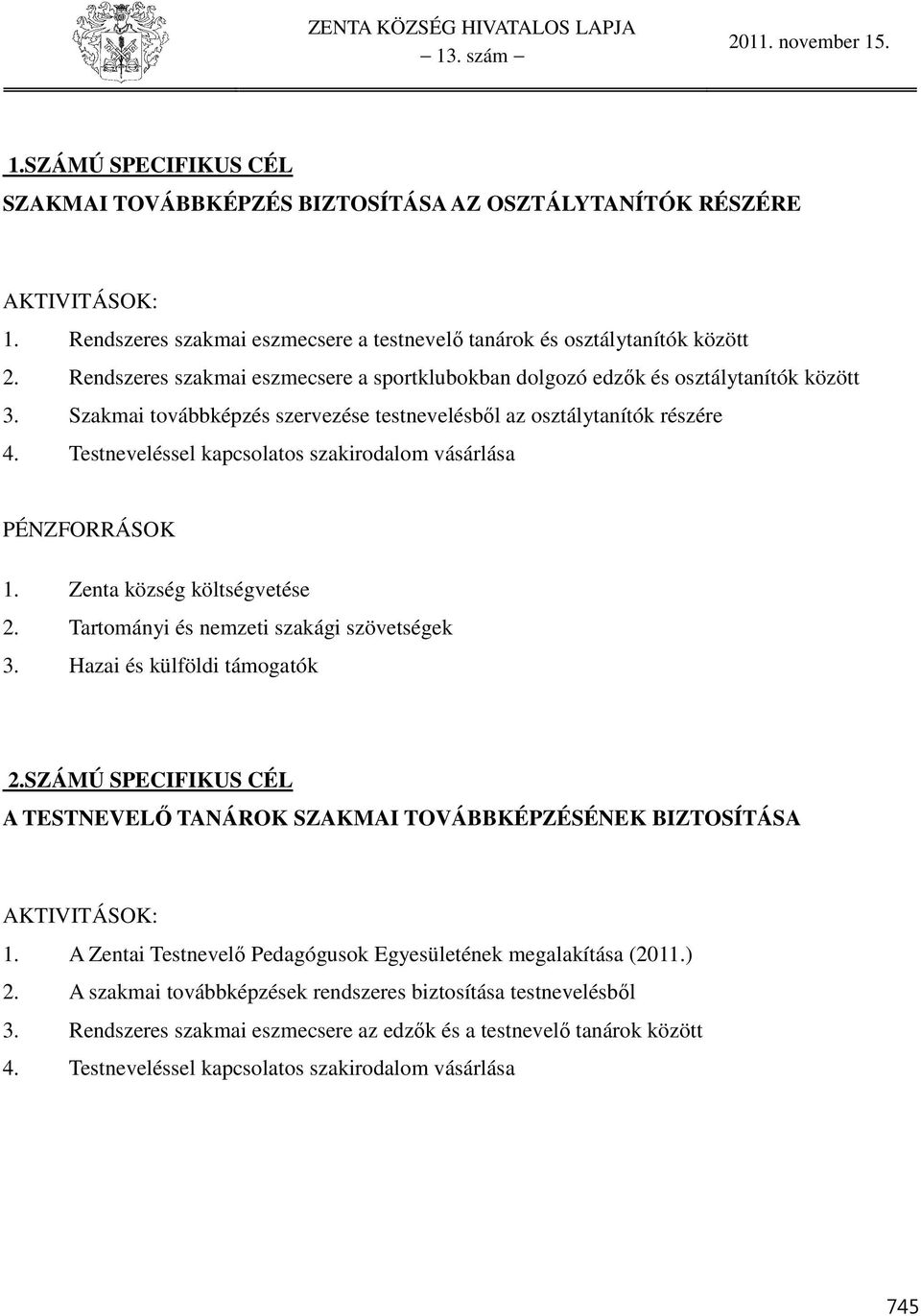 Testneveléssel kapcsolatos szakirodalom vásárlása PÉNZFORRÁSOK. Zenta község költségvetése. Tartományi és nemzeti szakági szövetségek 3. Hazai és külföldi támogatók.