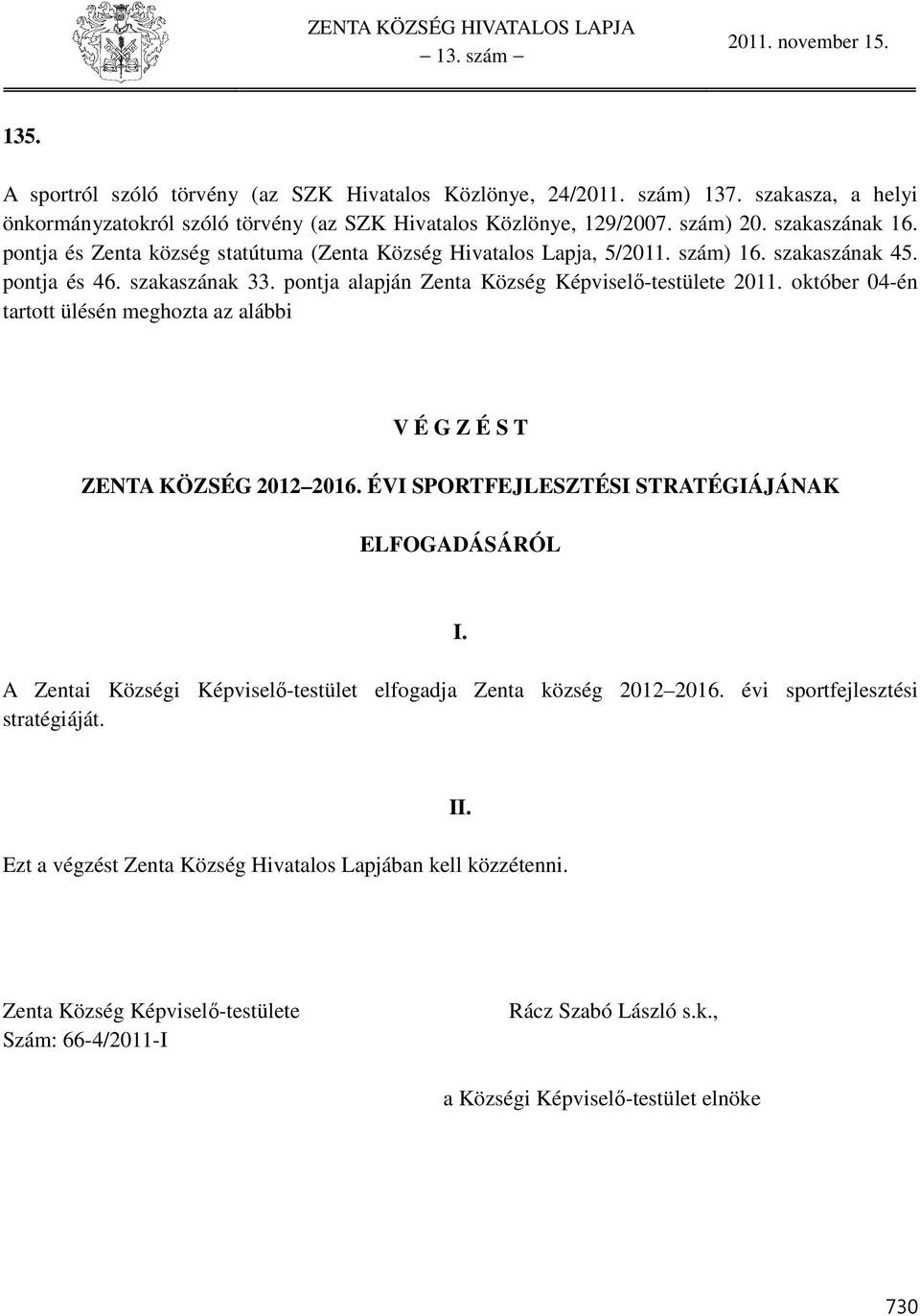 október 04-én tartott ülésén meghozta az alábbi V É G Z É S T ZENTA KÖZSÉG 0 06. ÉVI SPORTFEJLESZTÉSI STRATÉGIÁJÁNAK ELFOGADÁSÁRÓL I. A Zentai Községi Képviselő-testület elfogadja Zenta község 0 06.