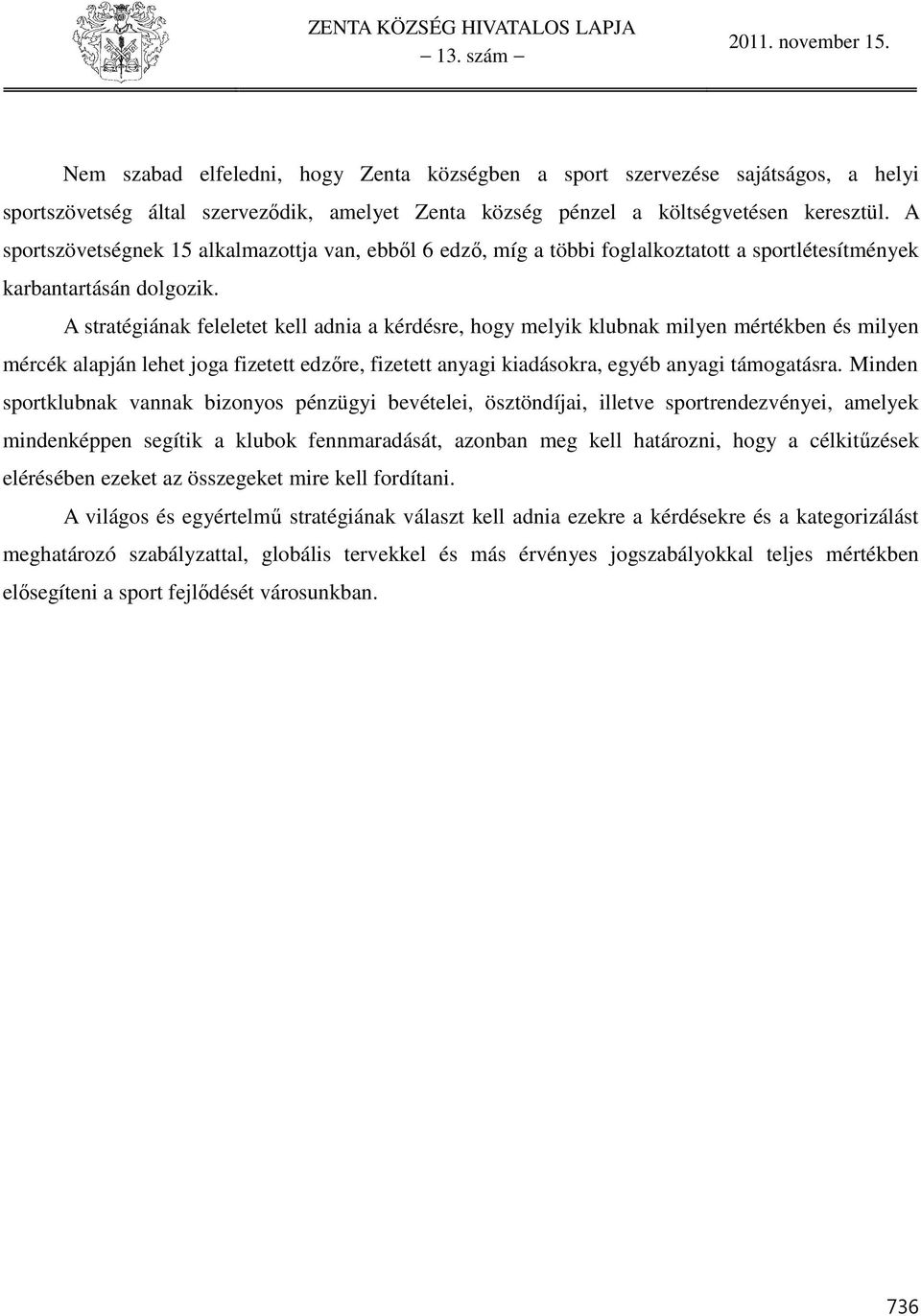 A stratégiának feleletet kell adnia a kérdésre, hogy melyik klubnak milyen mértékben és milyen mércék alapján lehet joga fizetett edzőre, fizetett anyagi kiadásokra, egyéb anyagi támogatásra.