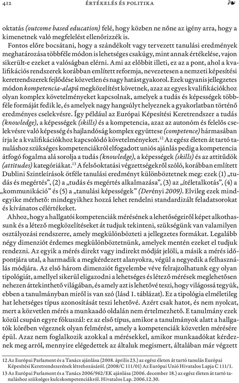 Ami az előbbit illeti, ez az a pont, ahol a kvalifikációs rendszerek korábban említett reformja, nevezetesen a nemzeti képesítési keretrendszerek fejlődése közvetlen és nagy hatást gyakorol.
