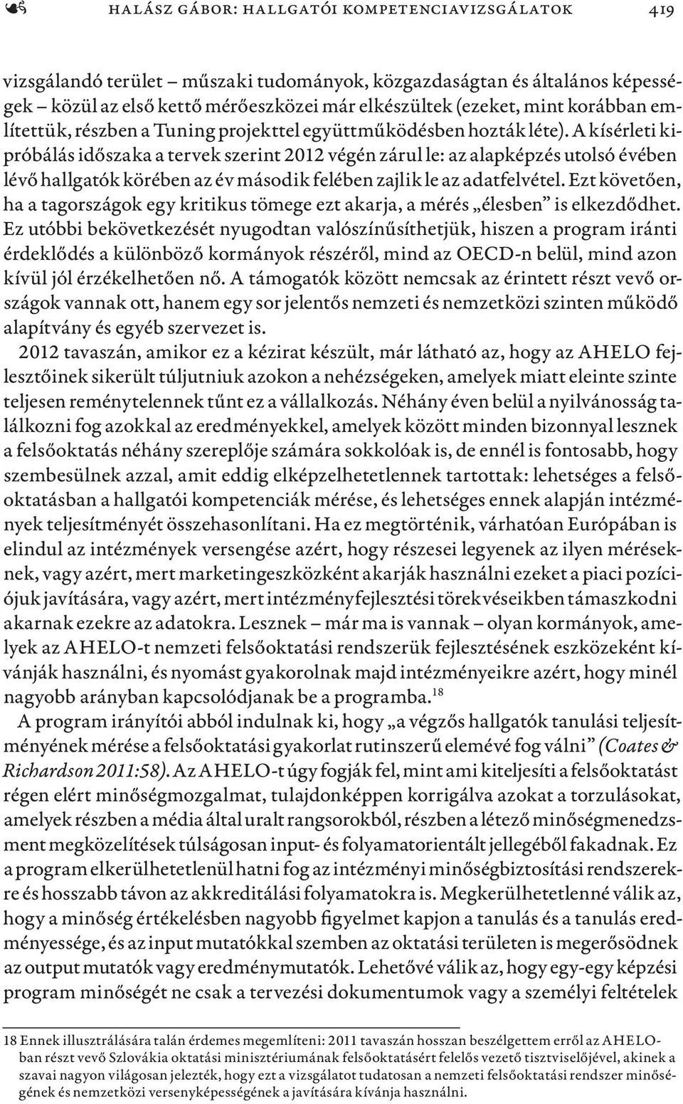 A kísérleti kipróbálás időszaka a tervek szerint 2012 végén zárul le: az alapképzés utolsó évében lévő hallgatók körében az év második felében zajlik le az adatfelvétel.