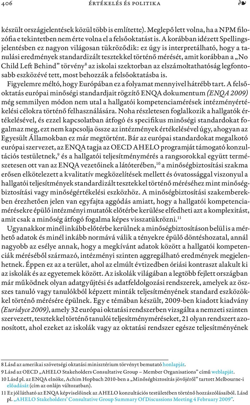 Behind törvény 8 az iskolai szektorban az elszámoltathatóság legfontosabb eszközévé tett, most behozzák a felsőoktatásba is. Figyelemre méltó, hogy Európában ez a folyamat mennyivel hátrébb tart.