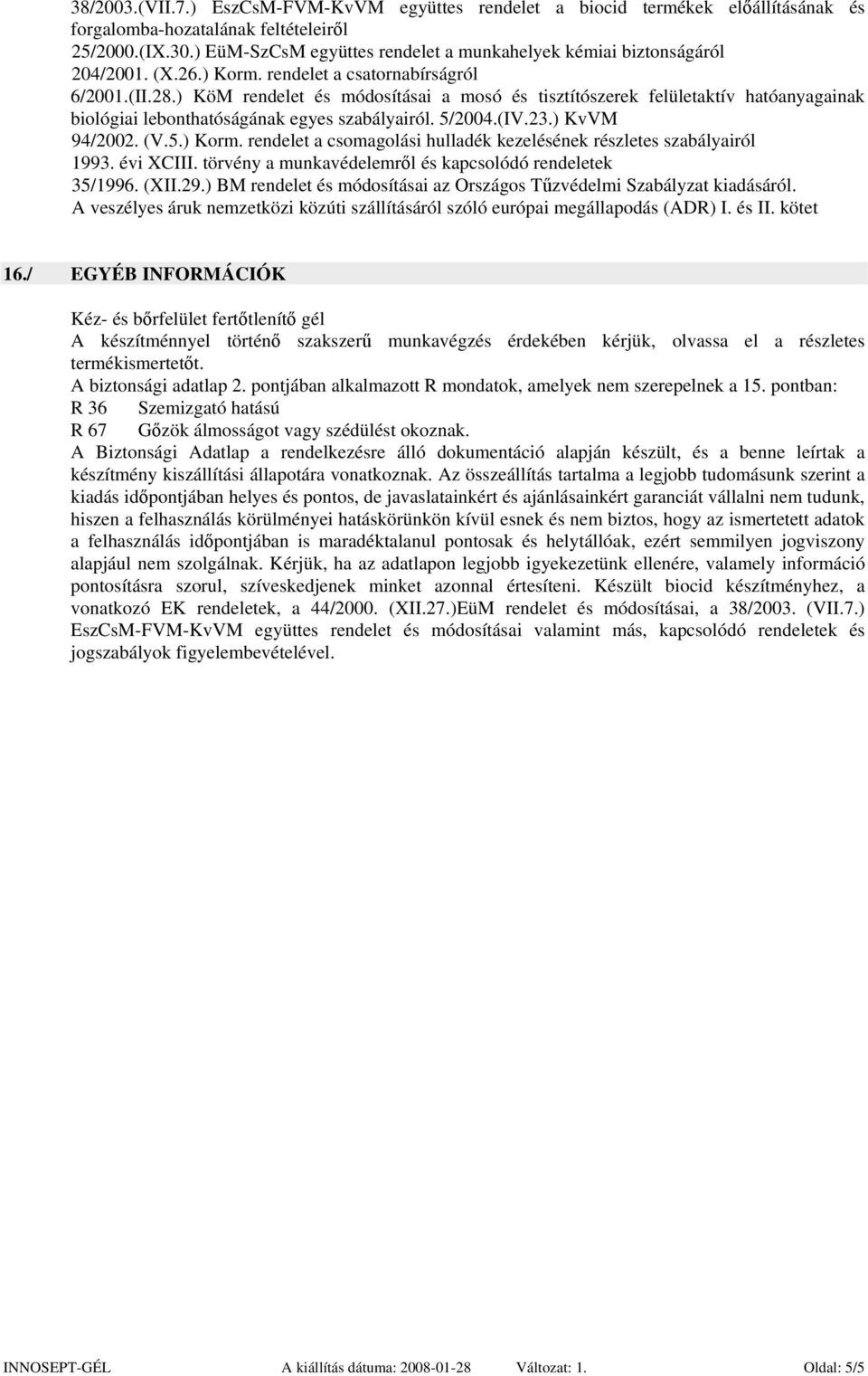 ) KöM rendelet és módosításai a mosó és tisztítószerek felületaktív hatóanyagainak biológiai lebonthatóságának egyes szabályairól. 5/2004.(IV.23.) KvVM 94/2002. (V.5.) Korm.