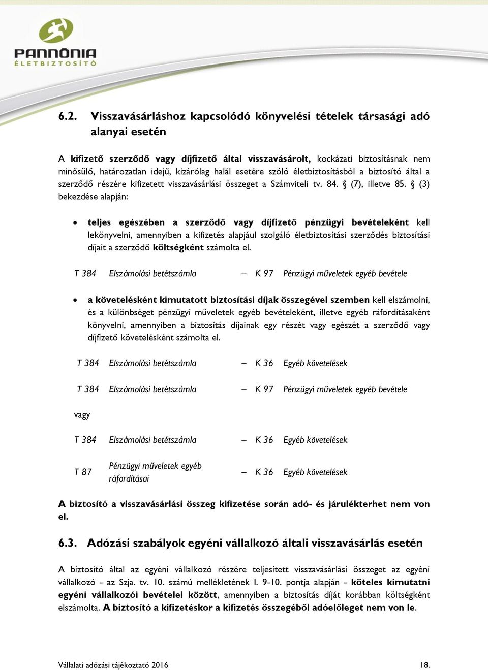 (3) bekezdése alapján: teljes egészében a szerződő vagy díjfizető pénzügyi bevételeként kell lekönyvelni, amennyiben a kifizetés alapjául szolgáló életbiztosítási szerződés biztosítási díjait a