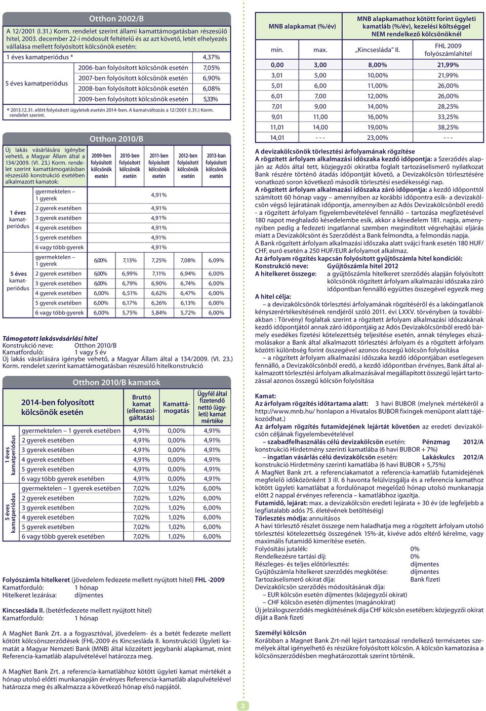 rendelet szerint. Új lakás vásárlására igénybe vehető, a Magyar Állam által a 134/2009. (VI. 23.) Korm.