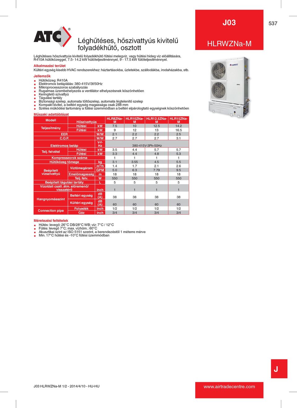 ellemzők ¾ Hűtőközeg: R0A ¾ Elektromos betáplálás: 380-5V/3f/50Hz ¾ Mikroprocesszoros szabályozás ¾ Rugalmas üzembehelyezés a ventilátor elhelyezésnek köszönhetően ¾ Keringtető szivattyú ¾ Tágulási