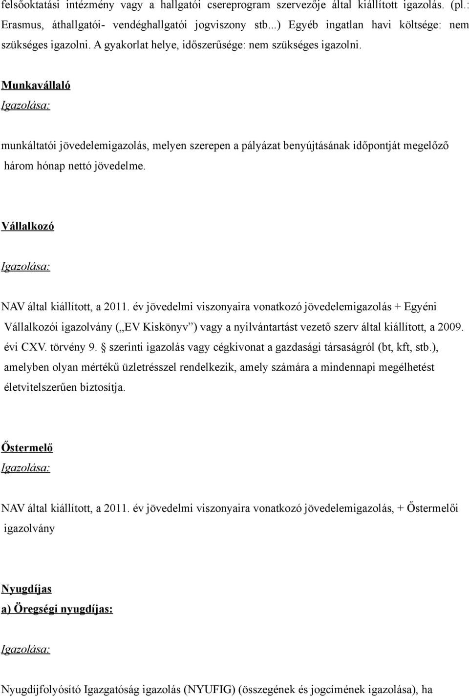 Munkavállaló munkáltatói jövedelemigazolás, melyen szerepen a pályázat benyújtásának időpontját megelőző három hónap nettó jövedelme. Vállalkozó NAV által kiállított, a 2011.