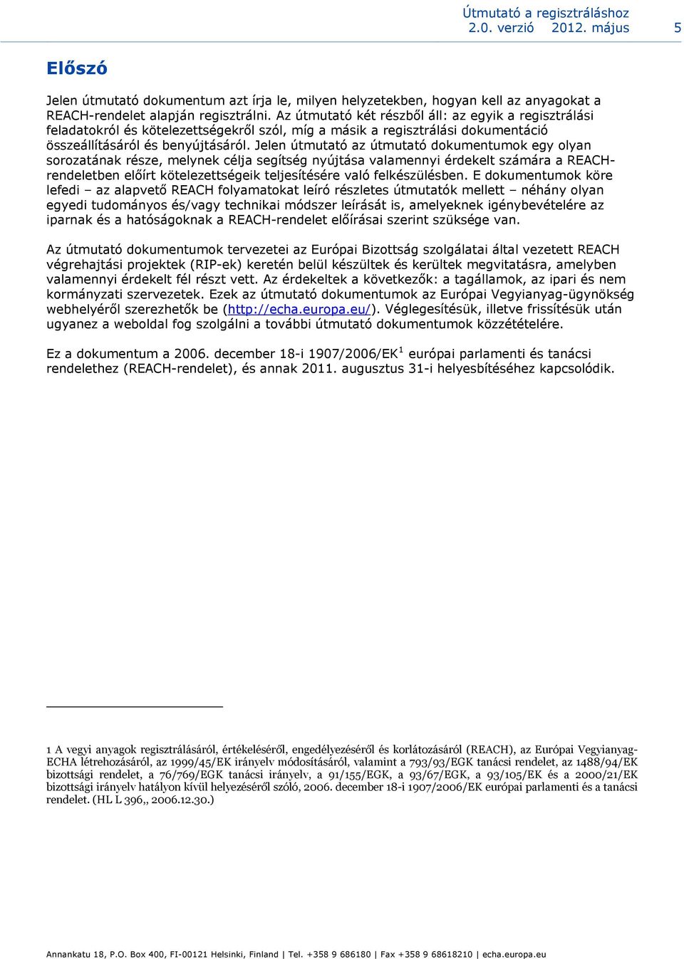 Jelen útmutató az útmutató dokumentumok egy olyan sorozatának része, melynek célja segítség nyújtása valamennyi érdekelt számára a REACHrendeletben előírt kötelezettségeik teljesítésére való