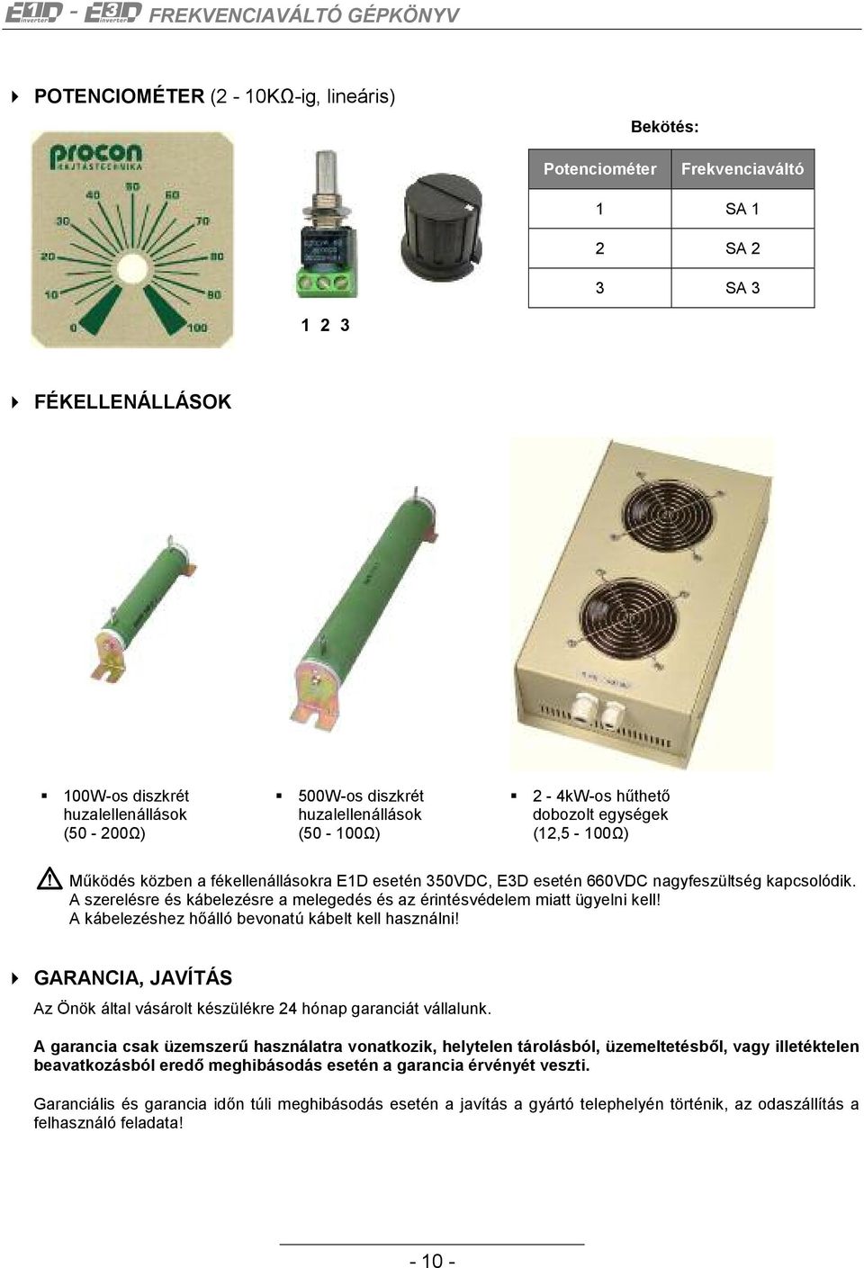 A szerelésre és kábelezésre a melegedés és az érintésvédelem miatt ügyelni kell! A kábelezéshez hőálló bevonatú kábelt kell használni!