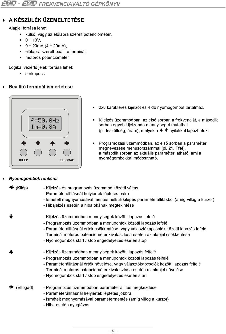 8A Kijelzés üzemmódban, az első sorban a frekvenciát, a második sorban egyéb kijelzendő mennyiséget mutathat (pl. feszültség, áram), melyek a nyilakkal lapozhatók.