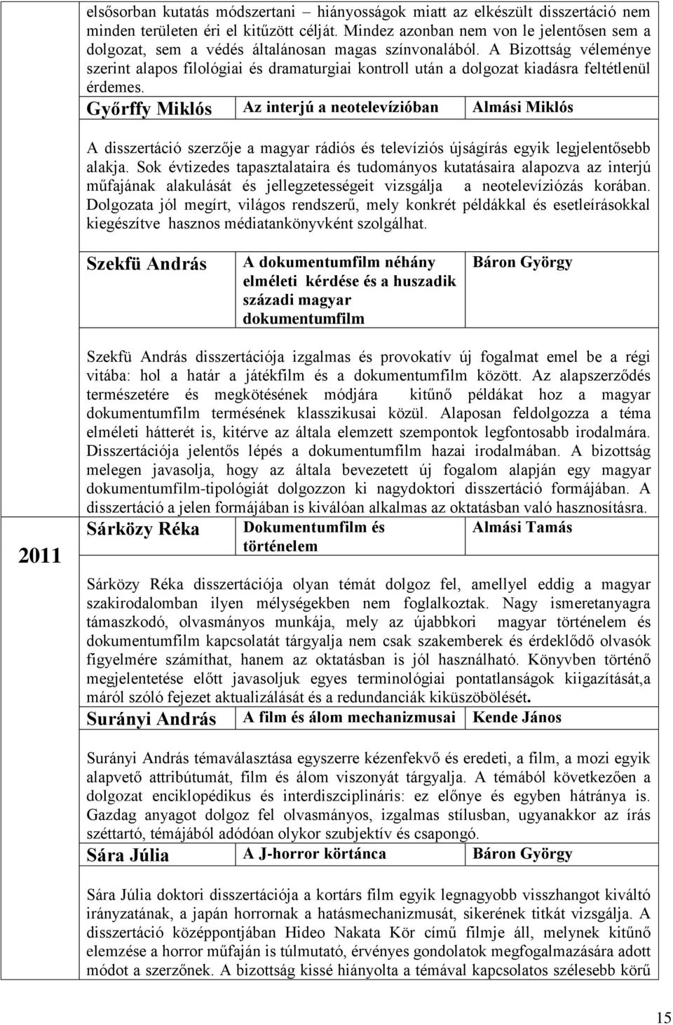 A Bizottság véleménye szerint alapos filológiai és dramaturgiai kontroll után a dolgozat kiadásra feltétlenül érdemes.