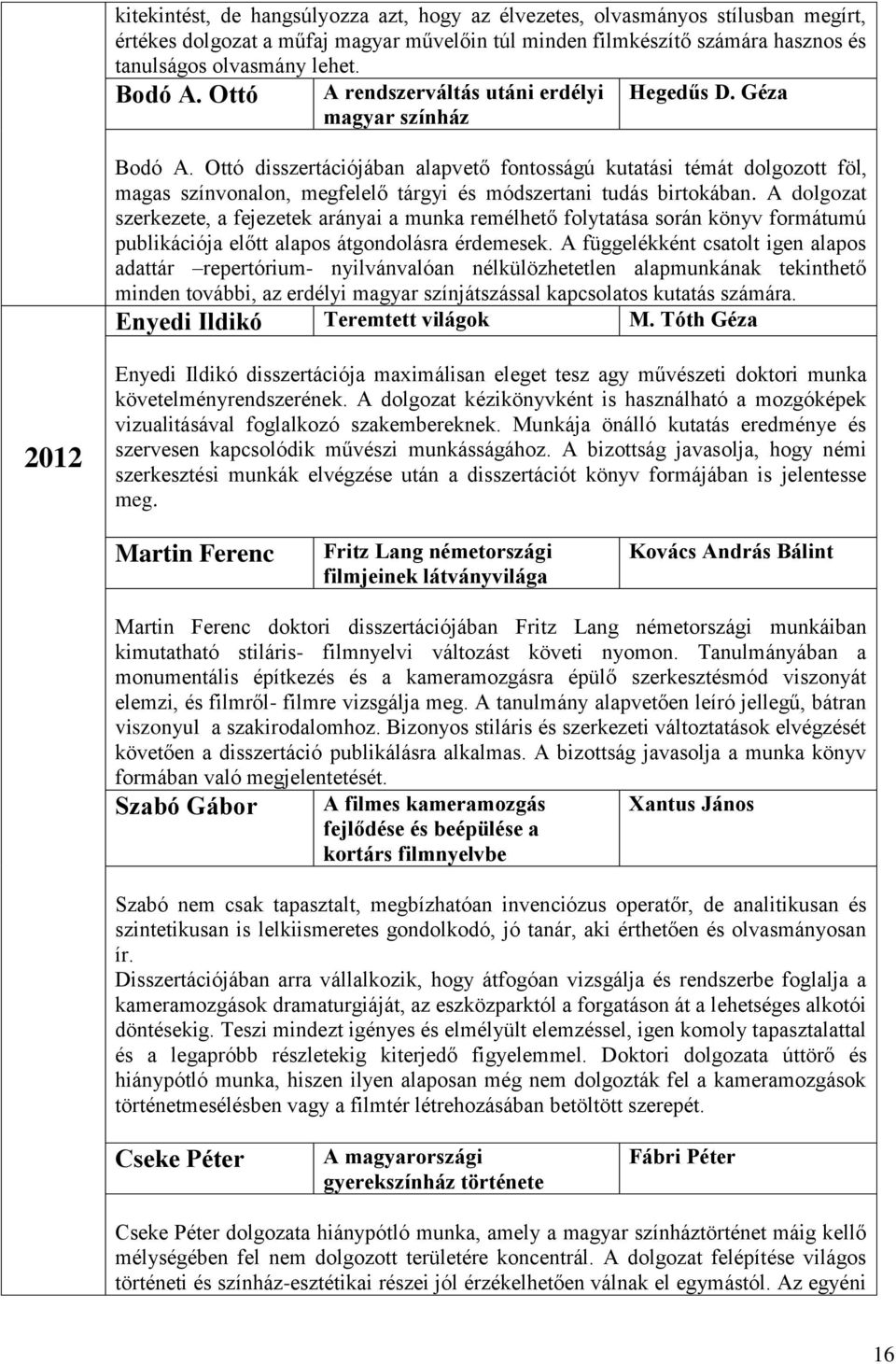 Ottó disszertációjában alapvető fontosságú kutatási témát dolgozott föl, magas színvonalon, megfelelő tárgyi és módszertani tudás birtokában.