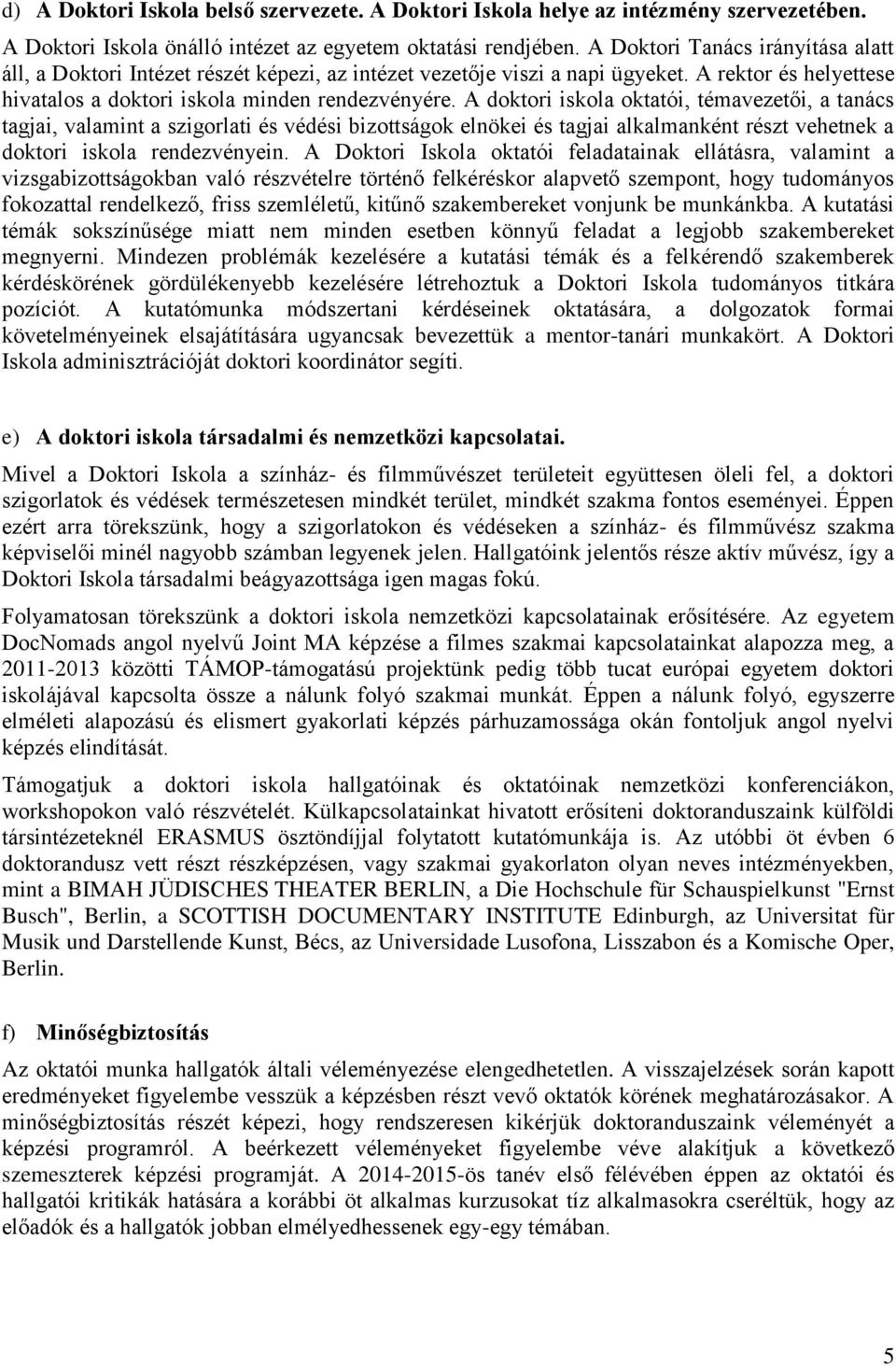 A doktori iskola oktatói, témavezetői, a tanács tagjai, valamint a szigorlati és védési bizottságok elnökei és tagjai alkalmanként részt vehetnek a doktori iskola rendezvényein.