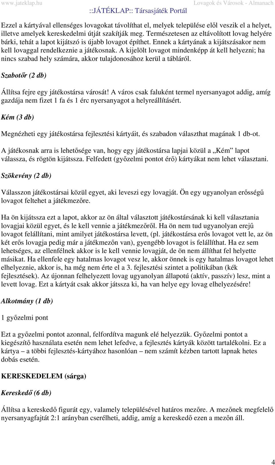 A kijelölt lovagot mindenképp át kell helyezni; ha nincs szabad hely számára, akkor tulajdonosához kerül a tábláról. Szabotőr (2 db) Állítsa fejre egy játékostársa városát!