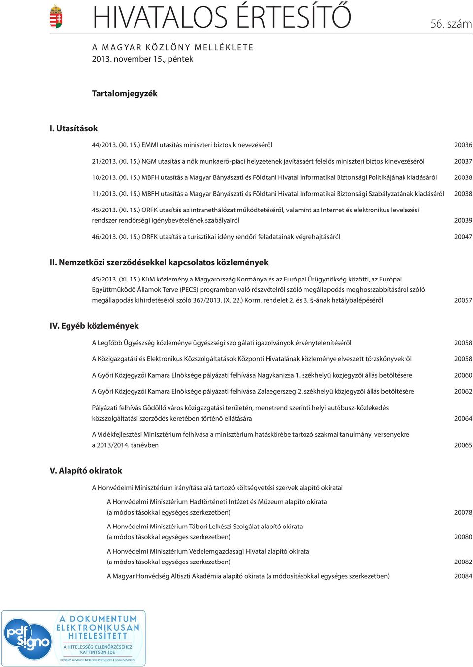 (XI. 15.) ORFK utasítás az intranethálózat működtetéséről, valamint az Internet és elektronikus levelezési rendszer rendőrségi igénybevételének szabályairól 20039 46/2013. (XI. 15.) ORFK utasítás a turisztikai idény rendőri feladatainak végrehajtásáról 20047 II.