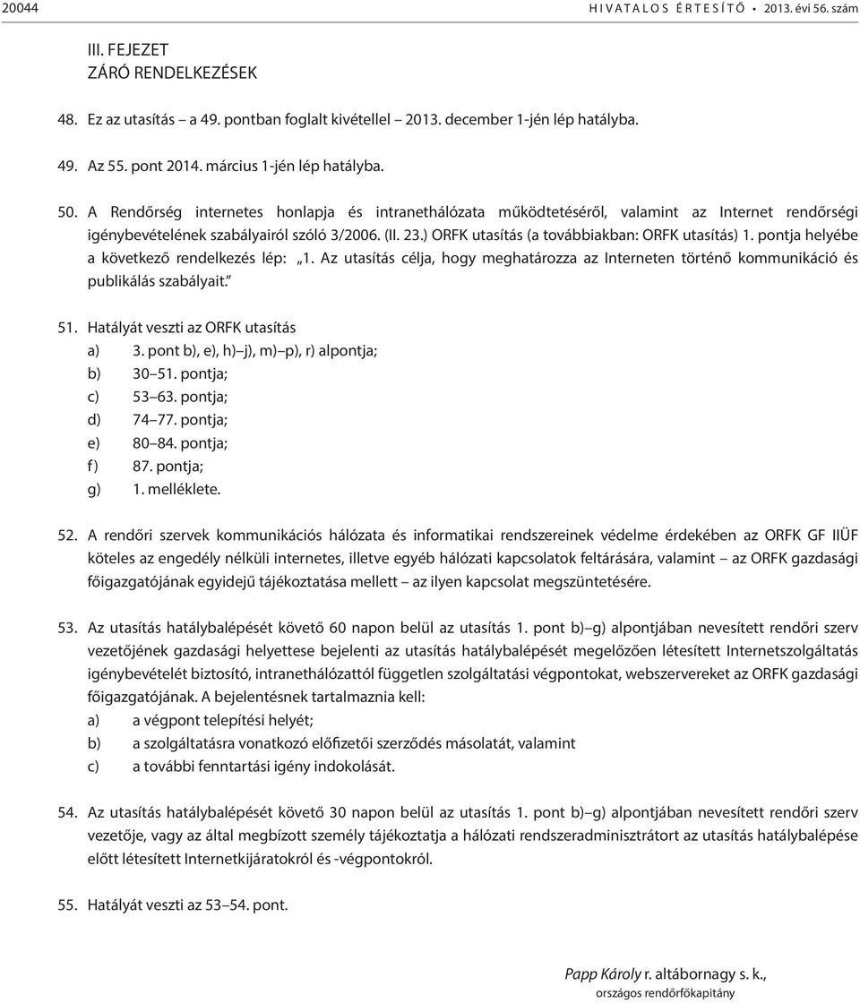 ) ORFK utasítás (a továbbiakban: ORFK utasítás) 1. pontja helyébe a következő rendelkezés lép: 1. Az utasítás célja, hogy meghatározza az Interneten történő kommunikáció és publikálás szabályait. 51.