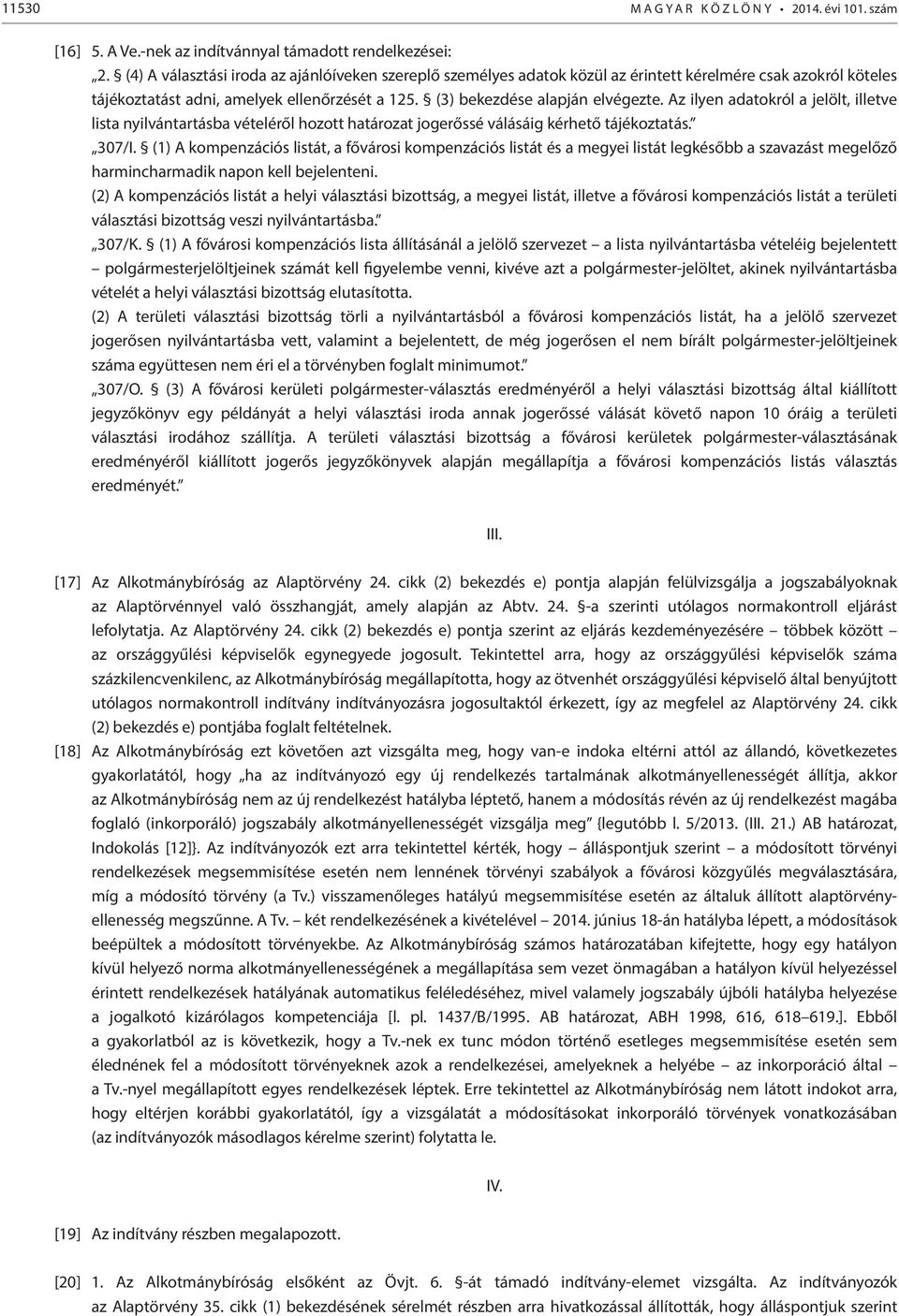 Az ilyen adatokról a jelölt, illetve lista nyilvántartásba vételéről hozott határozat jogerőssé válásáig kérhető tájékoztatás. 307/I.