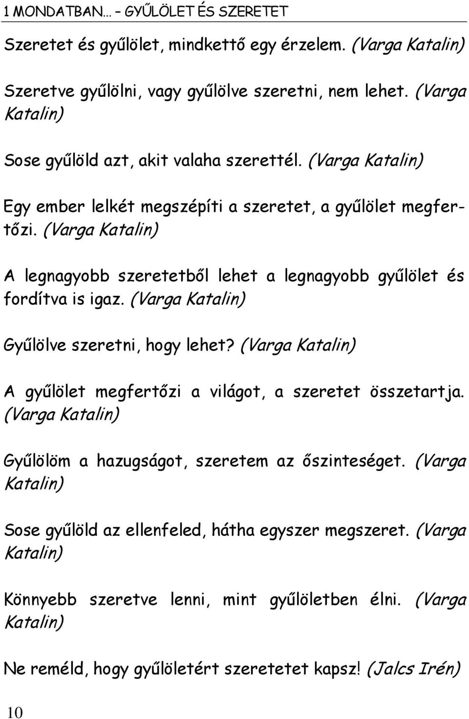 (Varga Katalin) A legnagyobb szeretetből lehet a legnagyobb gyűlölet és fordítva is igaz. (Varga Katalin) Gyűlölve szeretni, hogy lehet?