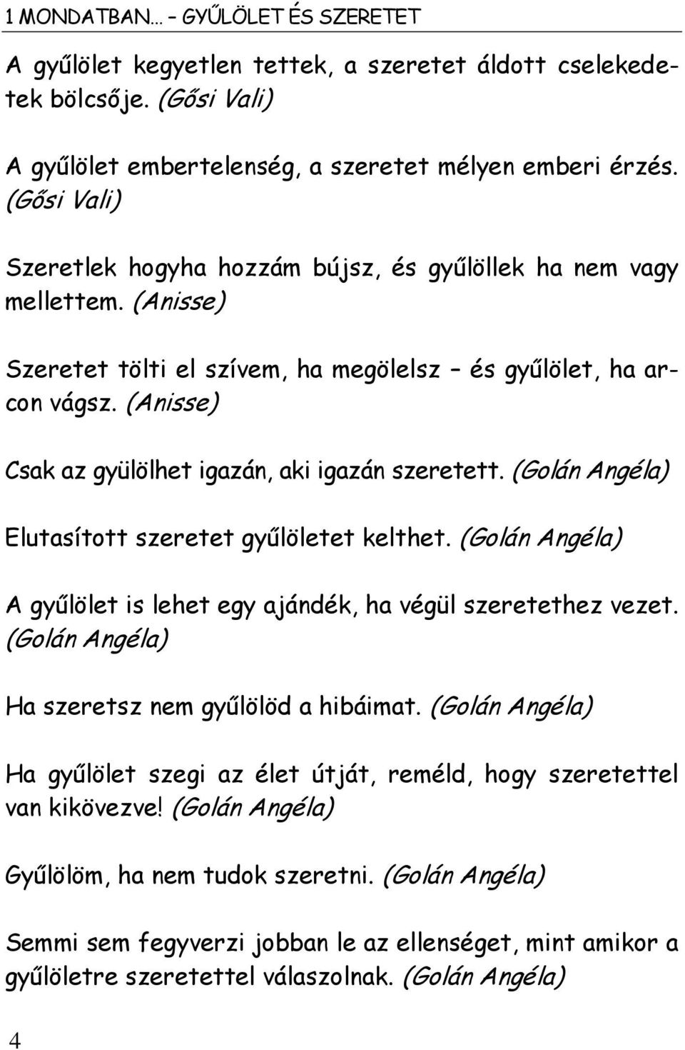 (Anisse) Csak az gyülölhet igazán, aki igazán szeretett. (Golán Angéla) Elutasított szeretet gyűlöletet kelthet. (Golán Angéla) A gyűlölet is lehet egy ajándék, ha végül szeretethez vezet.