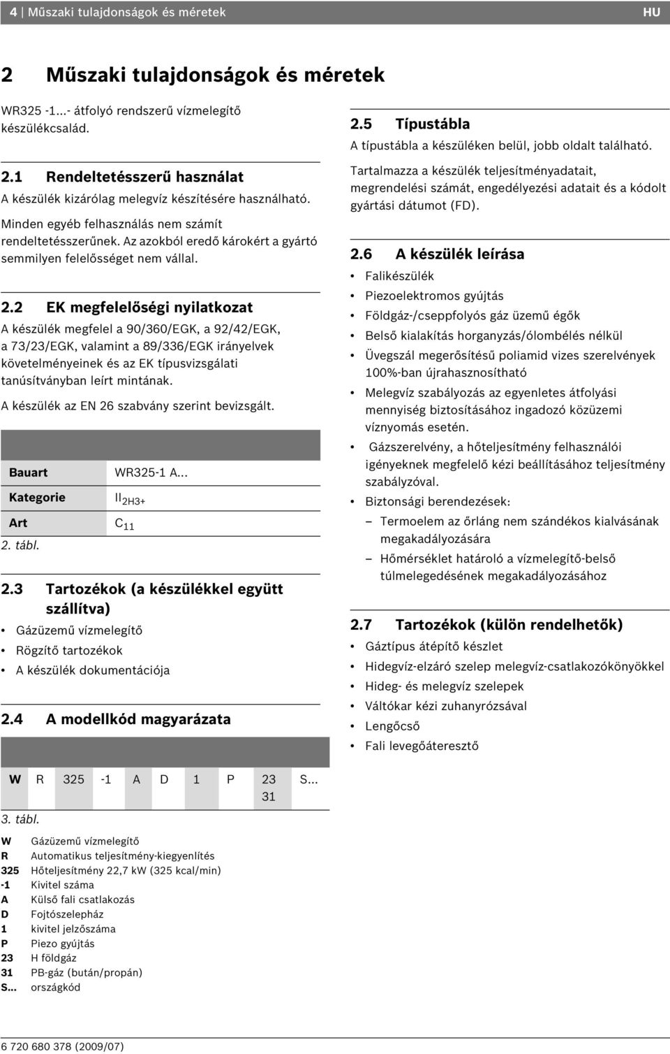 2 EK megfelelőségi nyilatkozat A készülék megfelel a 90/360/EGK, a 92/42/EGK, a 73/23/EGK, valamint a 89/336/EGK irányelvek követelményeinek és az EK típusvizsgálati tanúsítványban leírt mintának.
