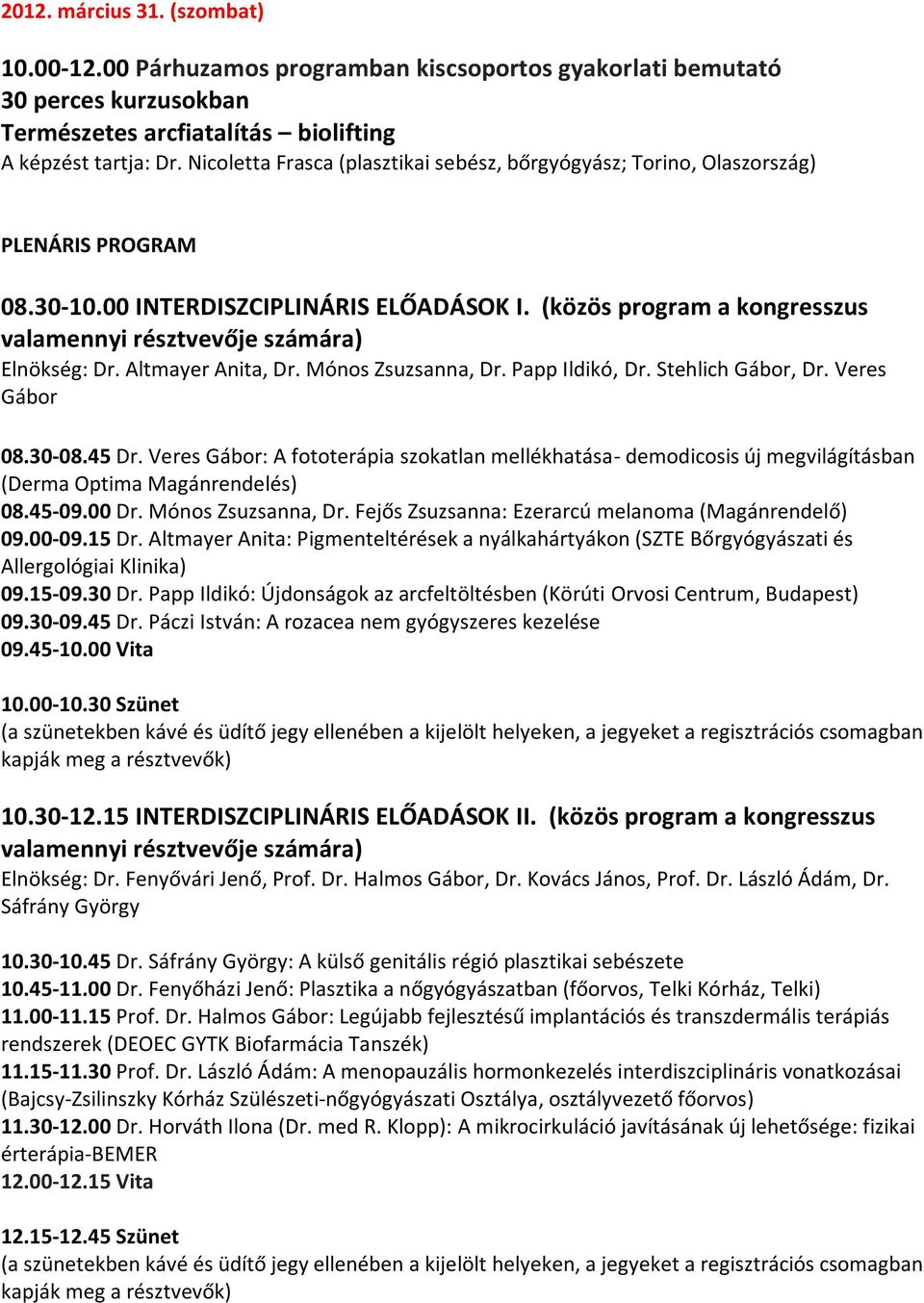 (közös program a kongresszus valamennyi résztvevője számára) Elnökség: Dr. Altmayer Anita, Dr. Mónos Zsuzsanna, Dr. Papp Ildikó, Dr. Stehlich Gábor, Dr. Veres Gábor 08.30-08.45 Dr.