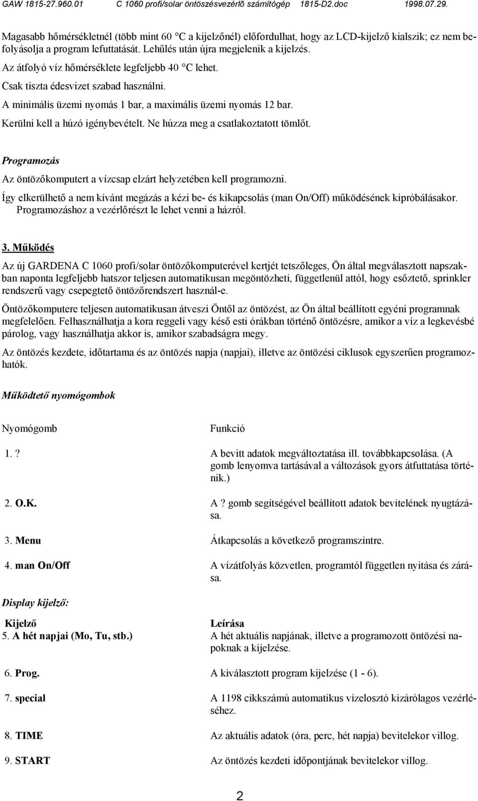 Ne húzza meg a csatlakoztatott tömlőt. Programozás Az öntözőkomputert a vízcsap elzárt helyzetében kell programozni.