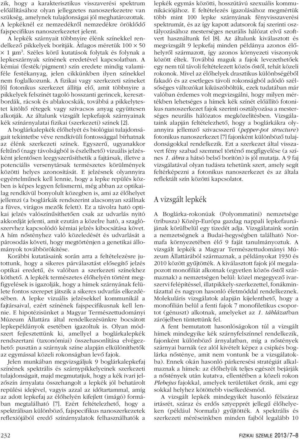 Széles körû kutatások folytak és folynak a lepkeszárnyak színének eredetével kapcsolatban.
