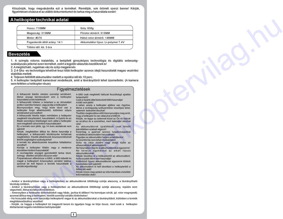 A szimpla rotoros kialakítás, a beépített giroszkópos technoilógia és digitális sebességszabályozás jellemzi ezen terméket, ezért a legjobb választás kezdőknek is! 2.