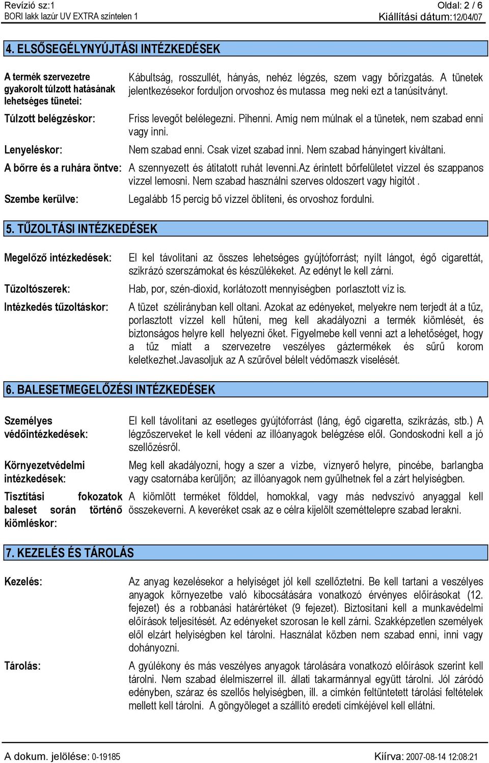 bőrizgatás. A tünetek jelentkezésekor forduljon orvoshoz és mutassa meg neki ezt a tanúsítványt. Friss levegőt belélegezni. Pihenni. Amíg nem múlnak el a tünetek, nem szabad enni vagy inni.
