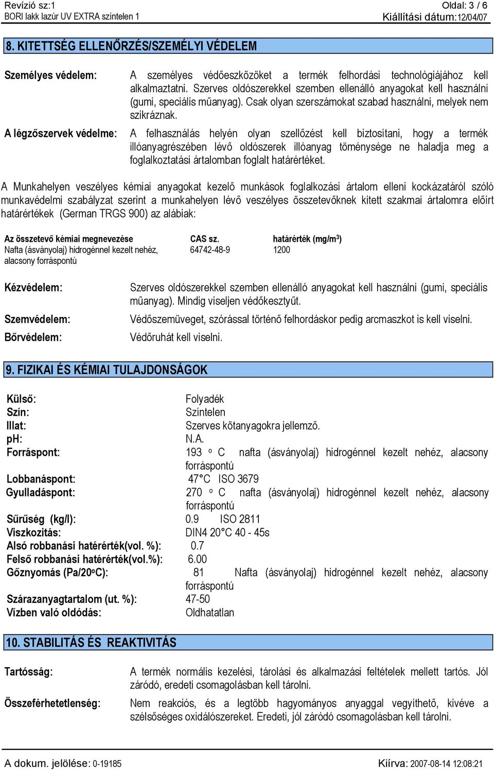A légzőszervek védelme: A felhasználás helyén olyan szellőzést kell biztosítani, hogy a termék illóanyagrészében lévő oldószerek illóanyag töménysége ne haladja meg a foglalkoztatási ártalomban
