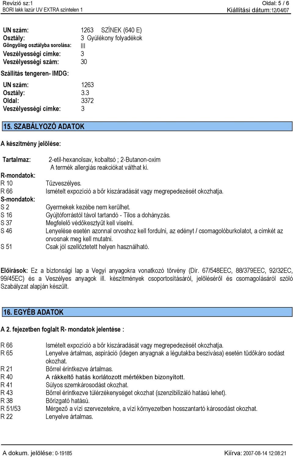 SZABÁLYOZÓ ADATOK A készítmény jelölése: Tartalmaz: R-mondatok: R 10 R 66 S-mondatok: S 2 S 16 S 37 S 46 S 51 2-etil-hexanolsav, kobaltsó ; 2-Butanon-oxim A termék allergiás reakciókat válthat ki.