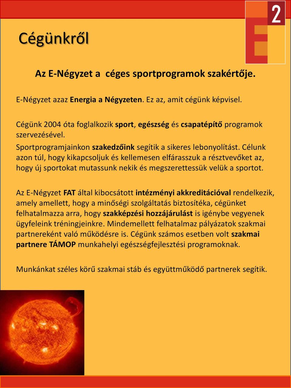 Célunk azon túl, hogy kikapcsoljuk és kellemesen elfárasszuk a résztvevőket az, hogy új sportokat mutassunk nekik és megszerettessük velük a sportot.