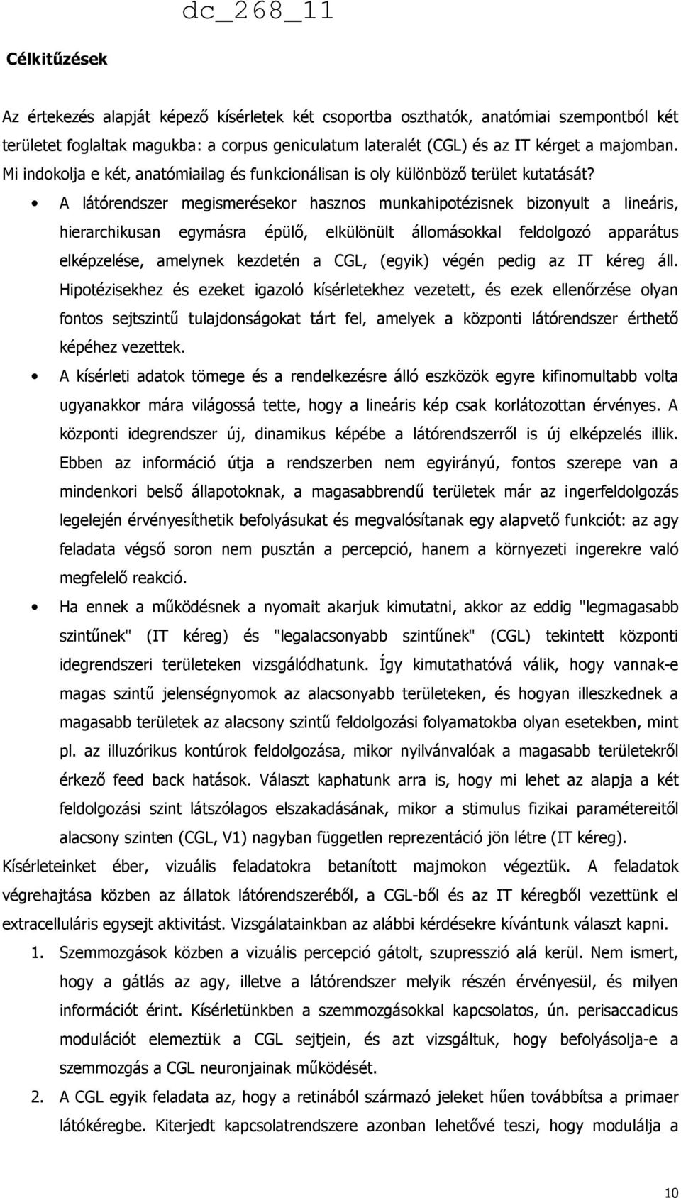 A látórendszer megismerésekor hasznos munkahipotézisnek bizonyult a lineáris, hierarchikusan egymásra épülő, elkülönült állomásokkal feldolgozó apparátus elképzelése, amelynek kezdetén a CGL, (egyik)