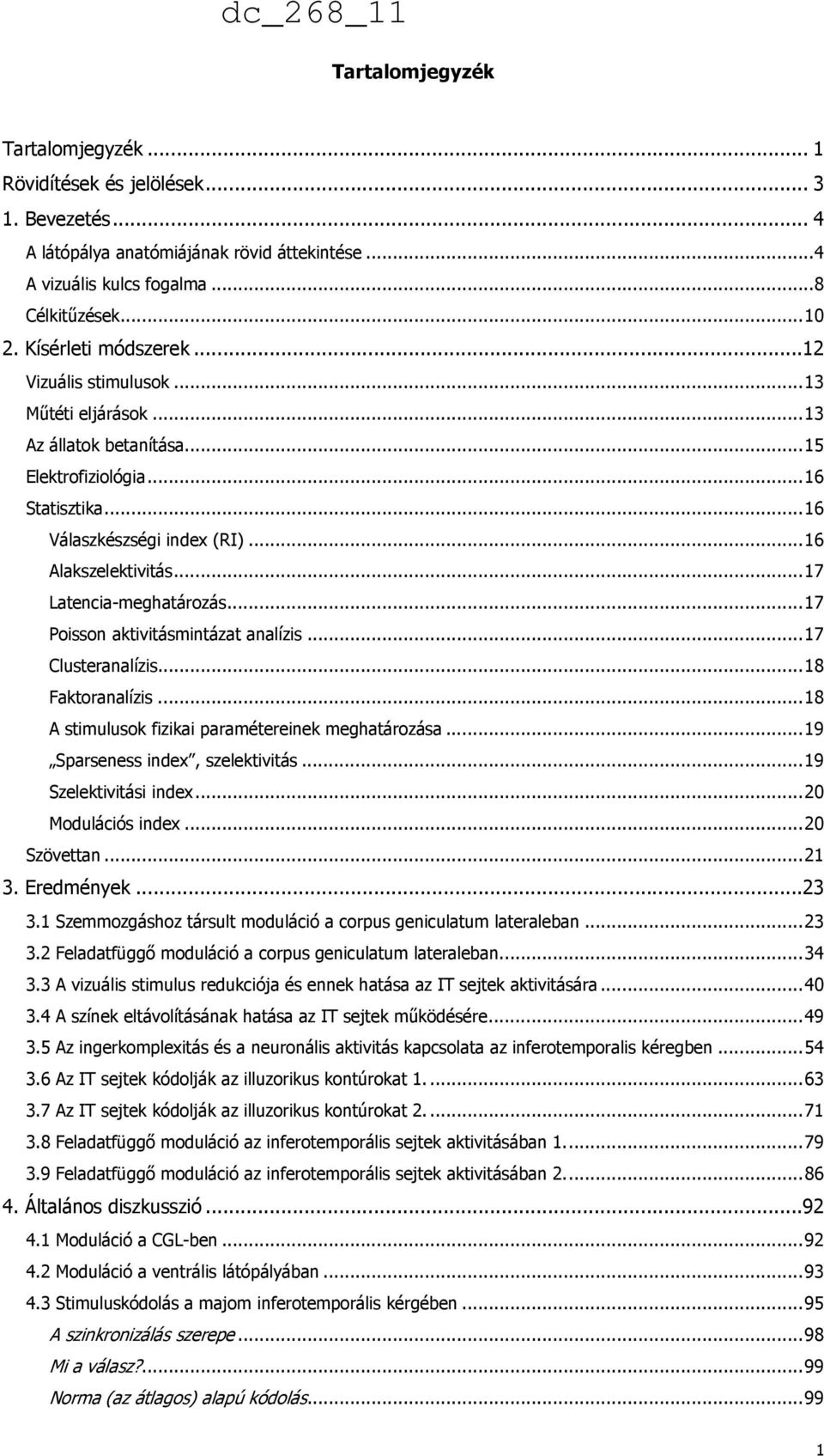 ..17 Latencia-meghatározás...17 Poisson aktivitásmintázat analízis...17 Clusteranalízis...18 Faktoranalízis...18 A stimulusok fizikai paramétereinek meghatározása...19 Sparseness index, szelektivitás.