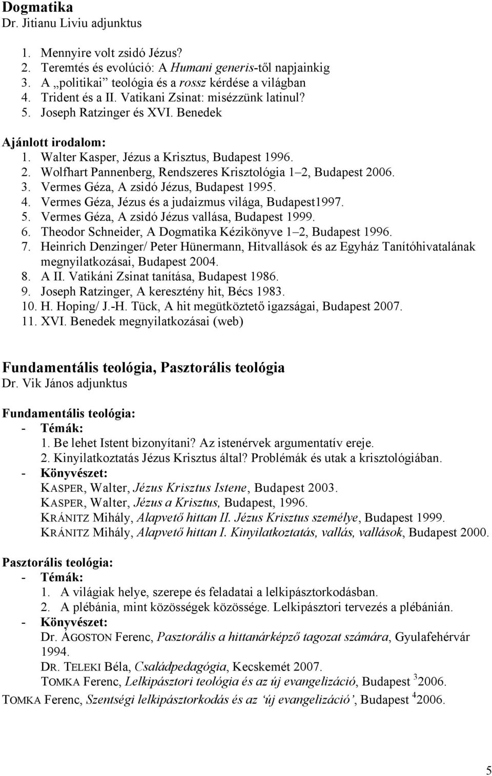 Wolfhart Pannenberg, Rendszeres Krisztológia 1 2, Budapest 2006. 3. Vermes Géza, A zsidó Jézus, Budapest 1995. 4. Vermes Géza, Jézus és a judaizmus világa, Budapest1997. 5.