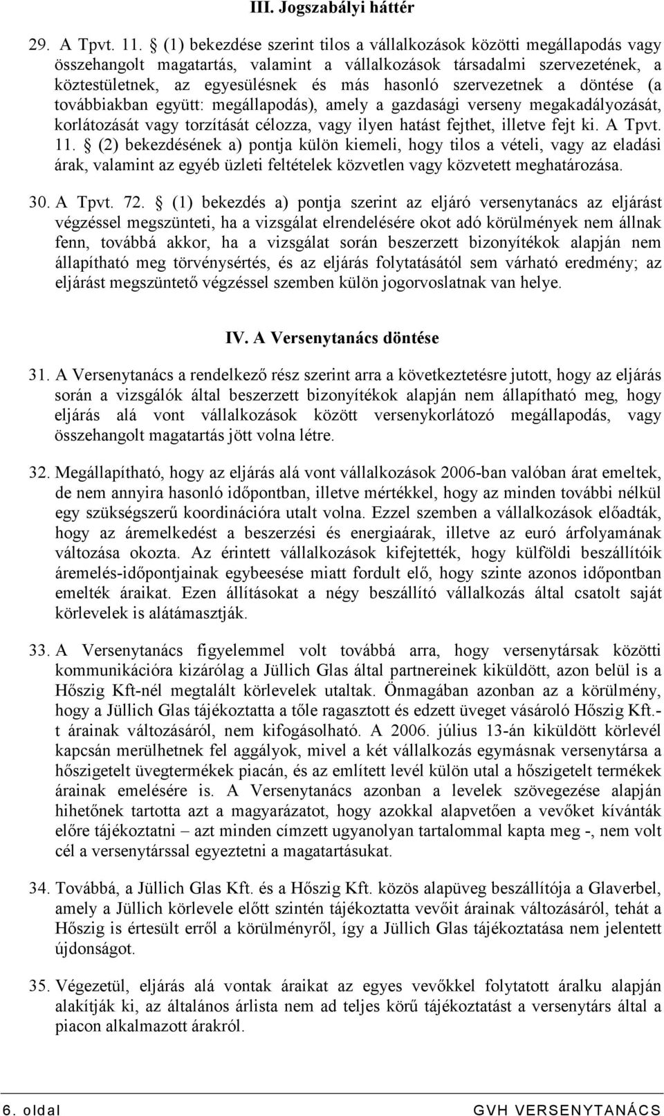 szervezetnek a döntése (a továbbiakban együtt: megállapodás), amely a gazdasági verseny megakadályozását, korlátozását vagy torzítását célozza, vagy ilyen hatást fejthet, illetve fejt ki. A Tpvt. 11.