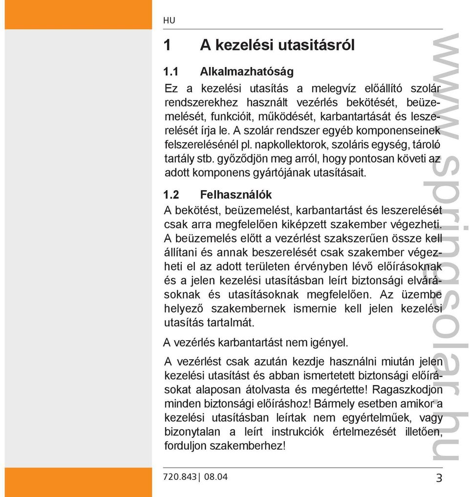 A szolár rendszer egyéb komponenseinek felszerelésénél pl. napkollektorok, szoláris egység, tároló tartály stb. győződjön meg arról, hogy pontosan követi az adott komponens gyártójának utasításait. 1.